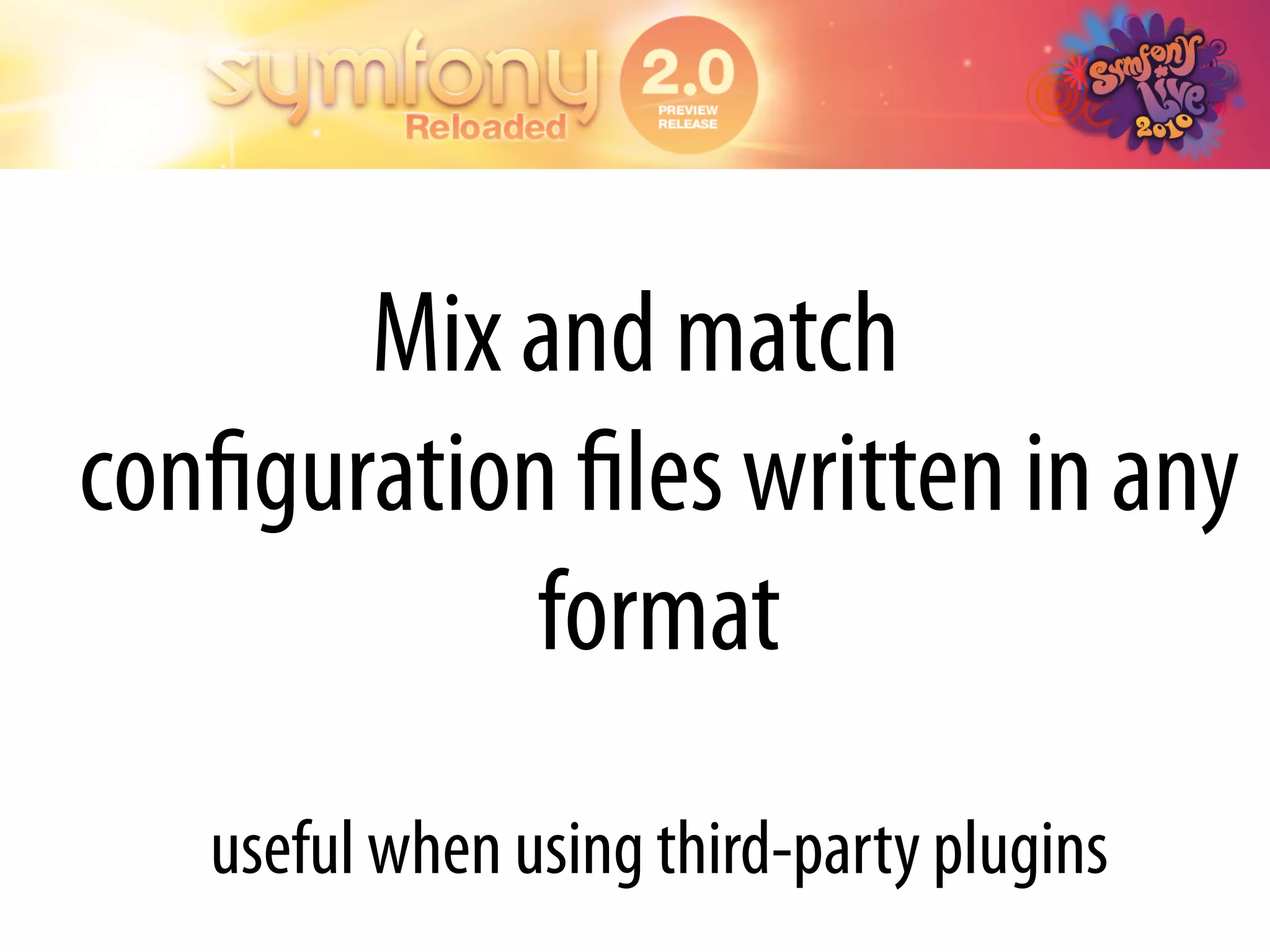 Mix and match
conﬁguration ﬁles written in any
            format
   useful when using third-party plugins
 