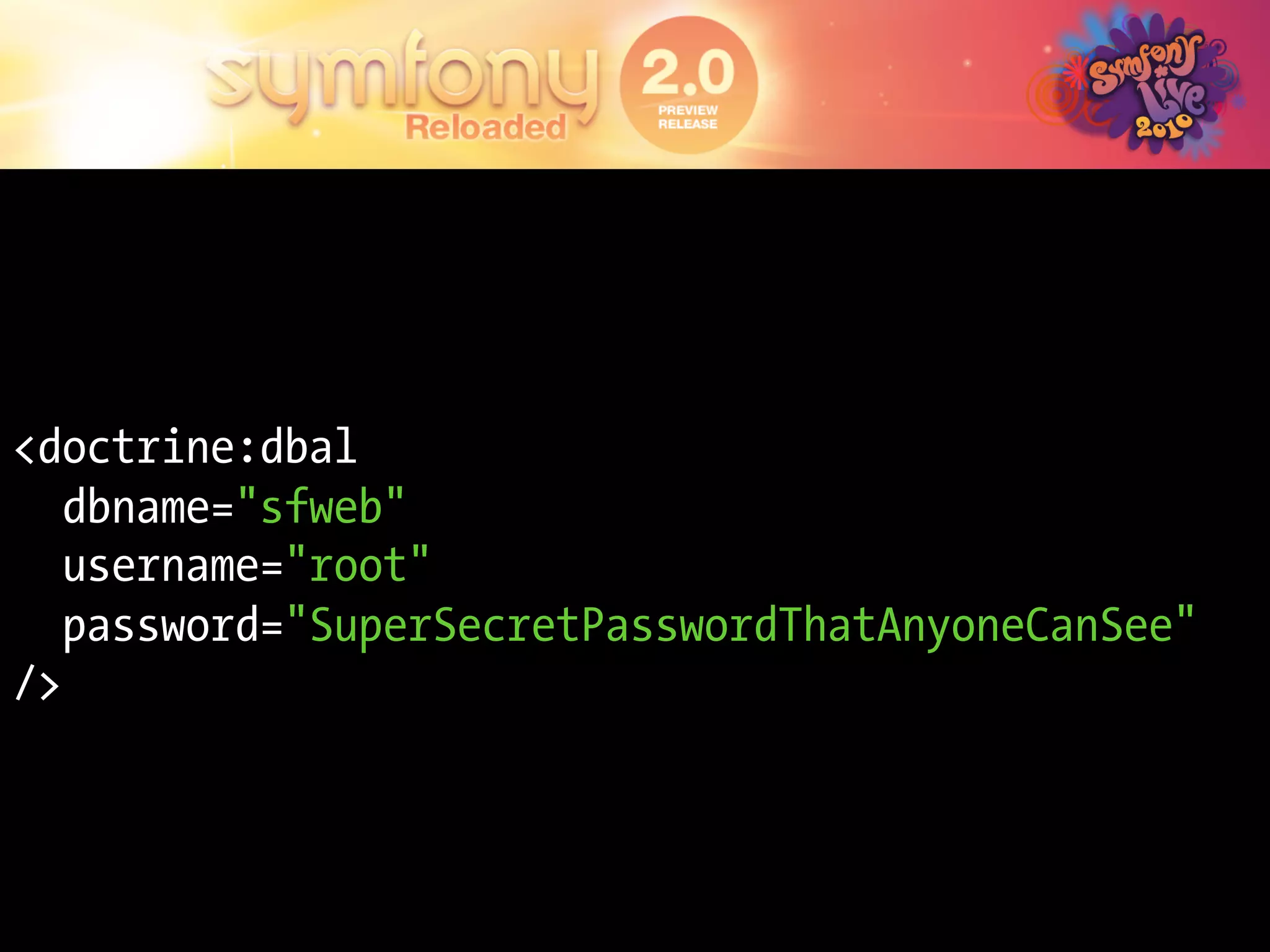 <doctrine:dbal
   dbname="sfweb"
   username="root"
   password="SuperSecretPasswordThatAnyoneCanSee"
/>
 