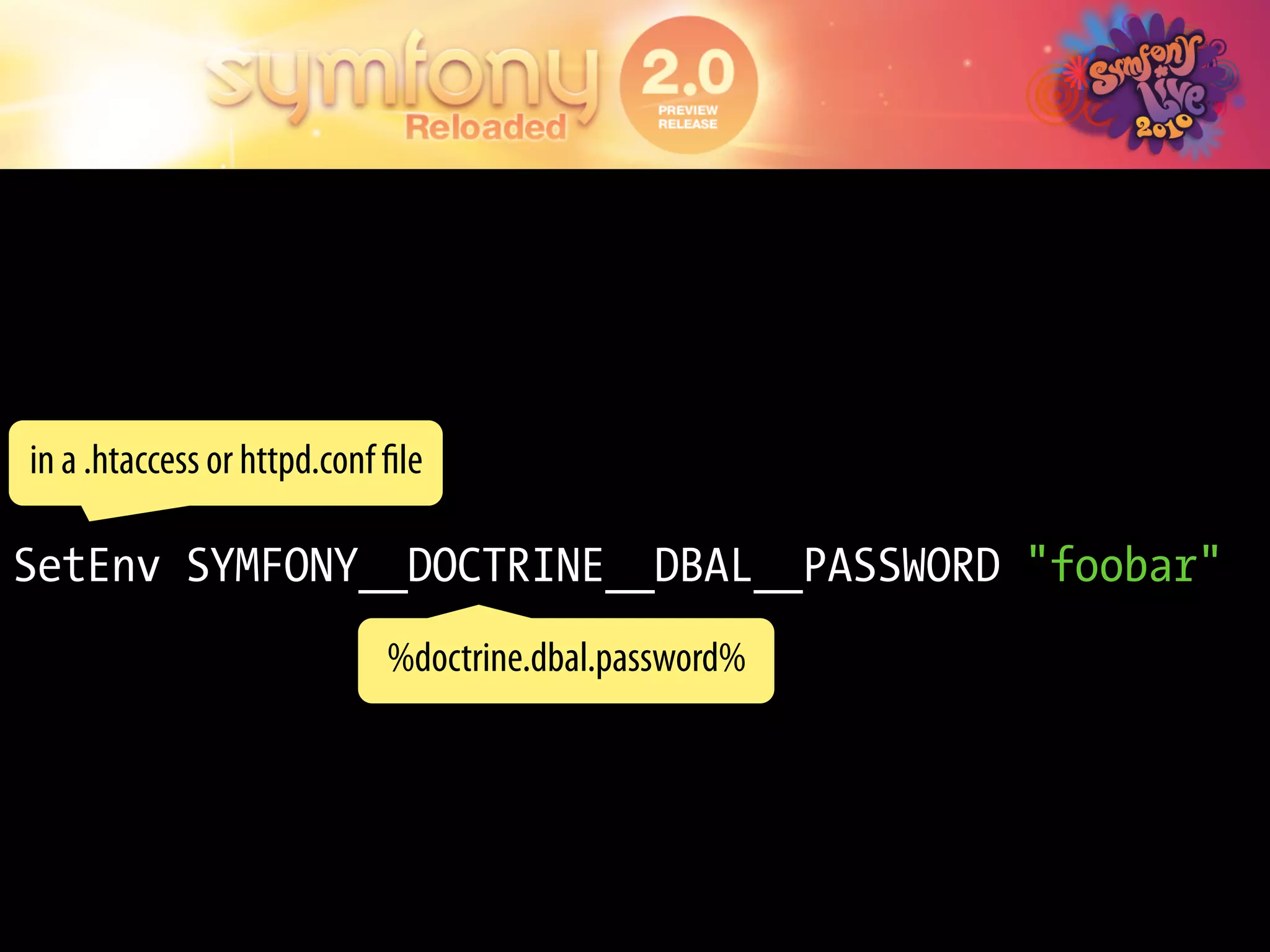 in a .htaccess or httpd.conf ﬁle

SetEnv SYMFONY__DOCTRINE__DBAL__PASSWORD "foobar"
                             %doctrine.dbal.password%
 