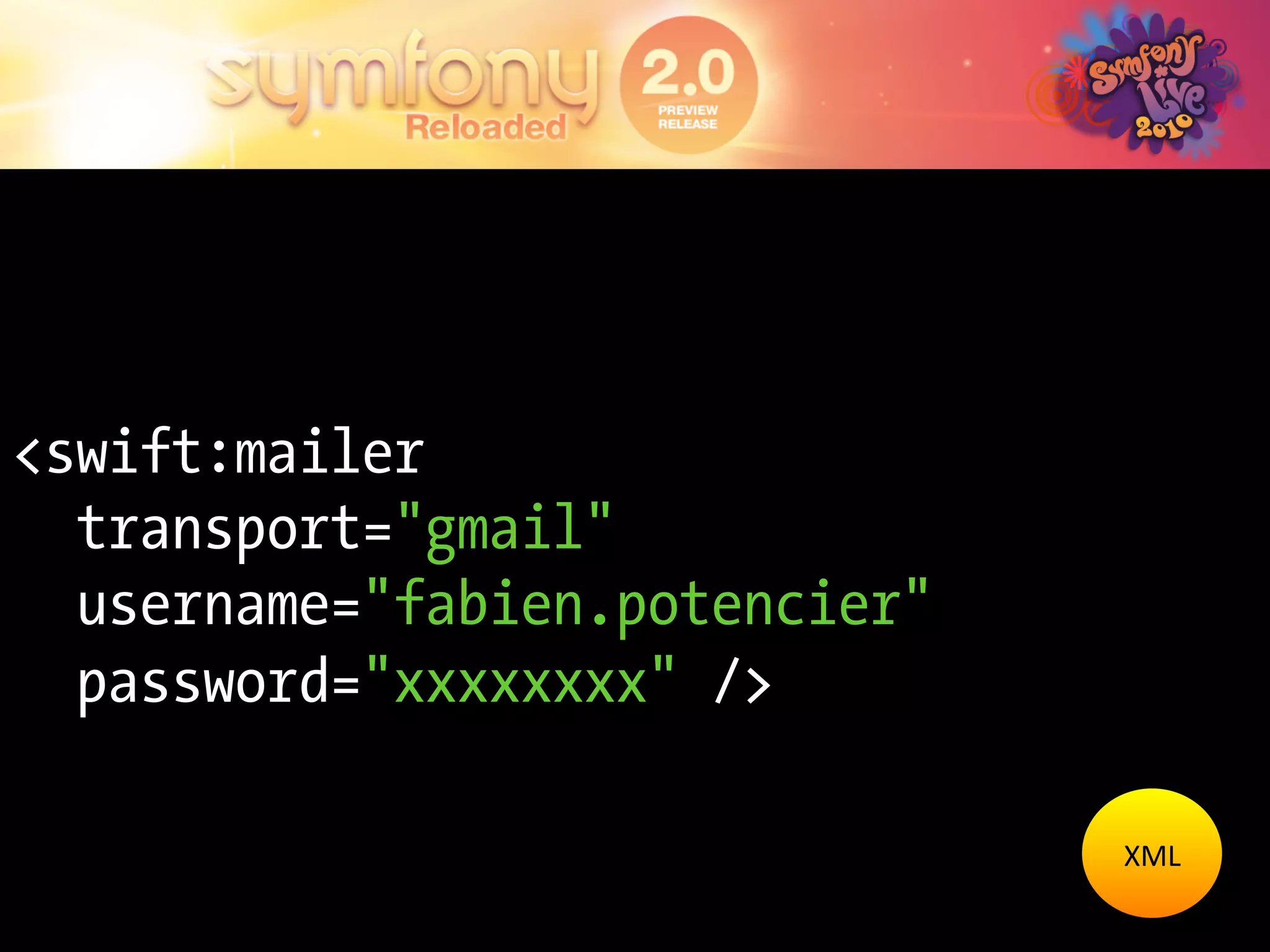 <swift:mailer
  transport="gmail"
  username="fabien.potencier"
  password="xxxxxxxx" />

                                XML	
  
 