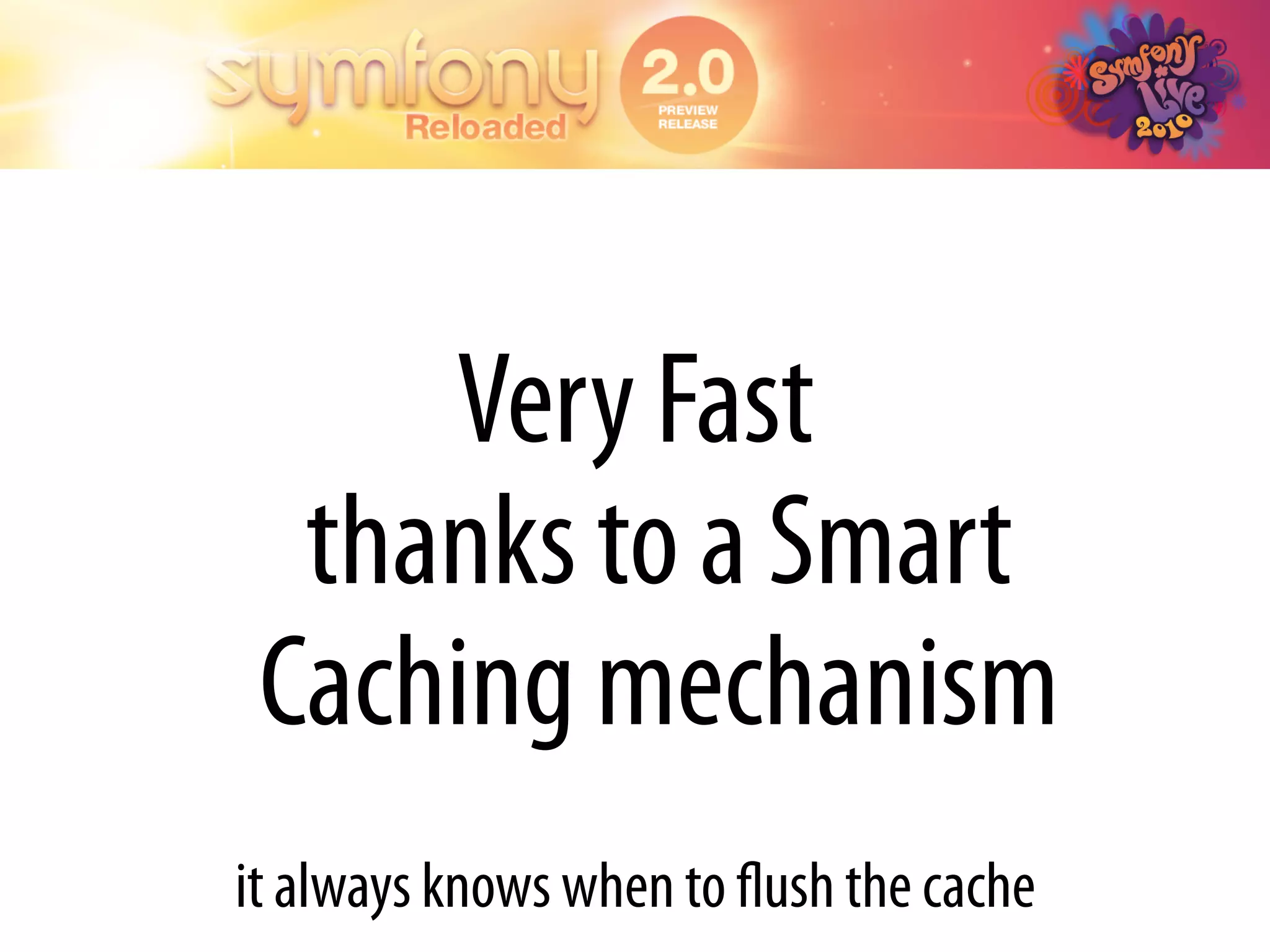 Very Fast
  thanks to a Smart
 Caching mechanism
it always knows when to ﬂush the cache
 