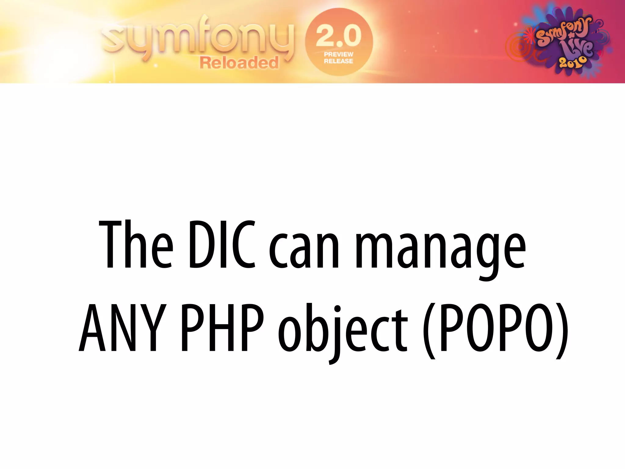 The DIC can manage
ANY PHP object (POPO)
 
