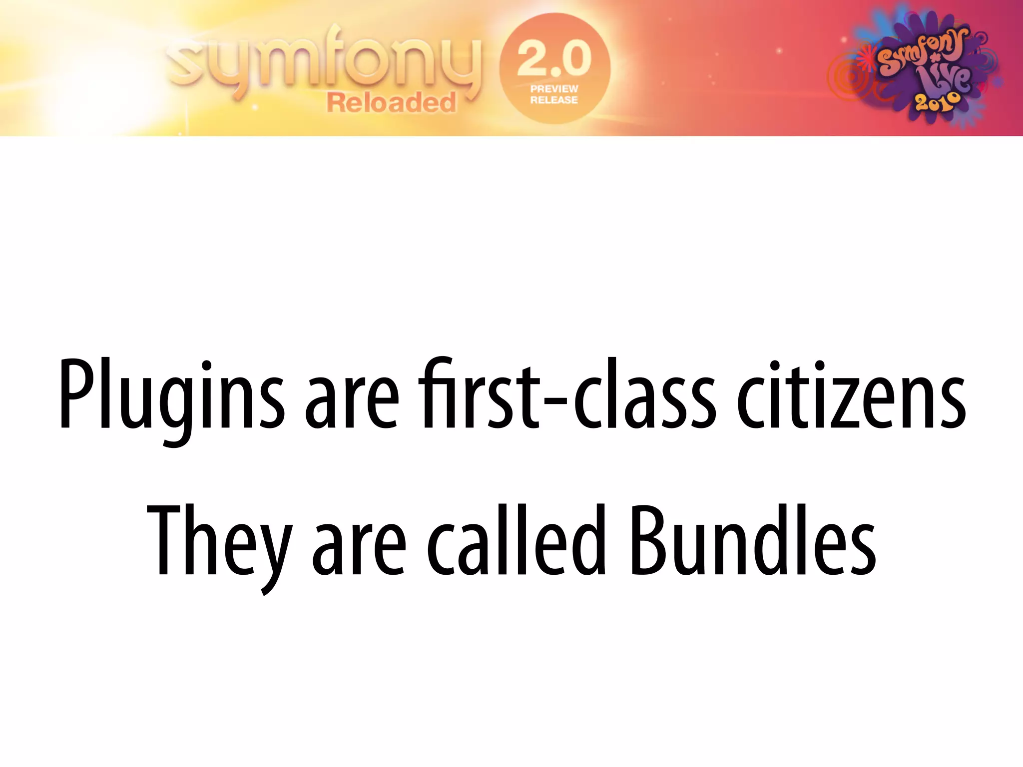 Plugins are ﬁrst-class citizens
   They are called Bundles
 