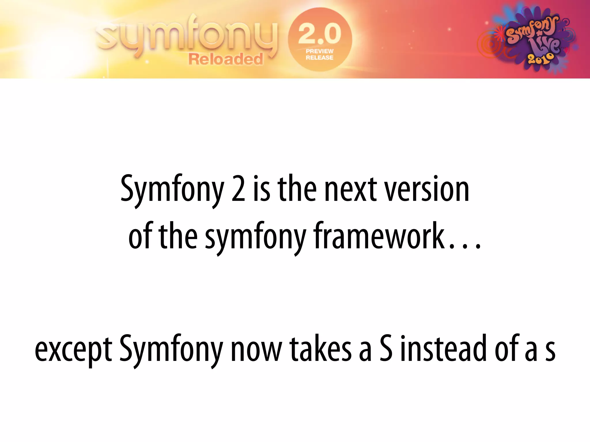 Symfony 2 is the next version
        of the symfony framework…

except Symfony now takes a S instead of a s
 