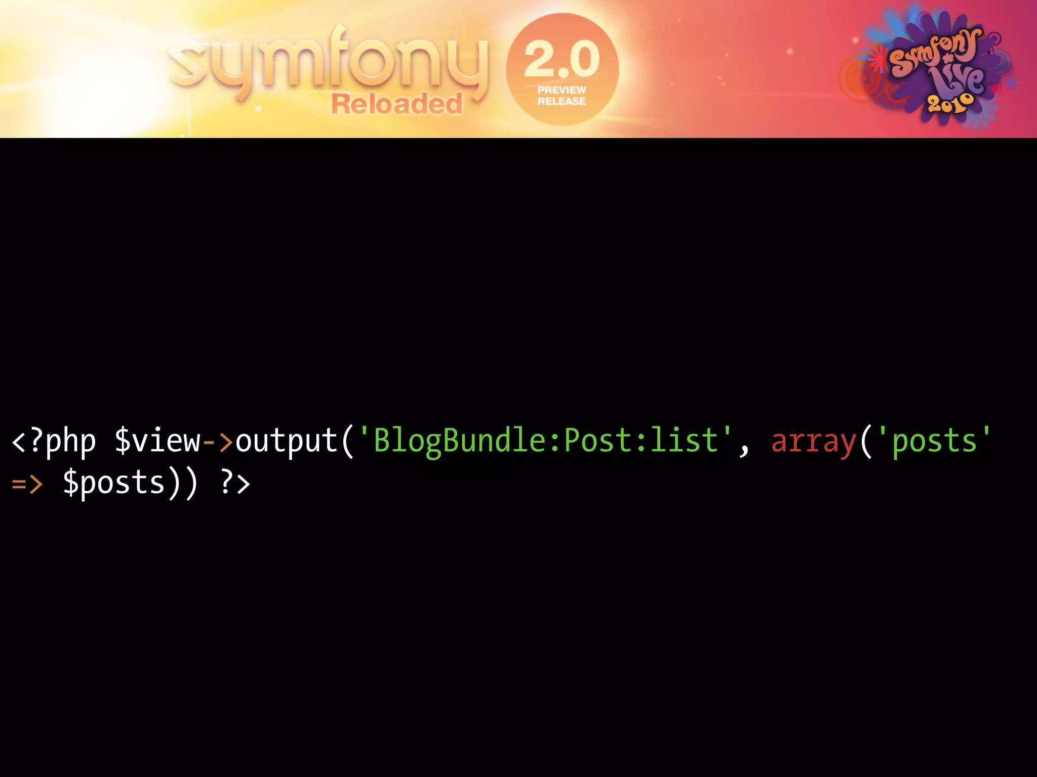 <?php $view->output('BlogBundle:Post:list', array('posts'
=> $posts)) ?>
 