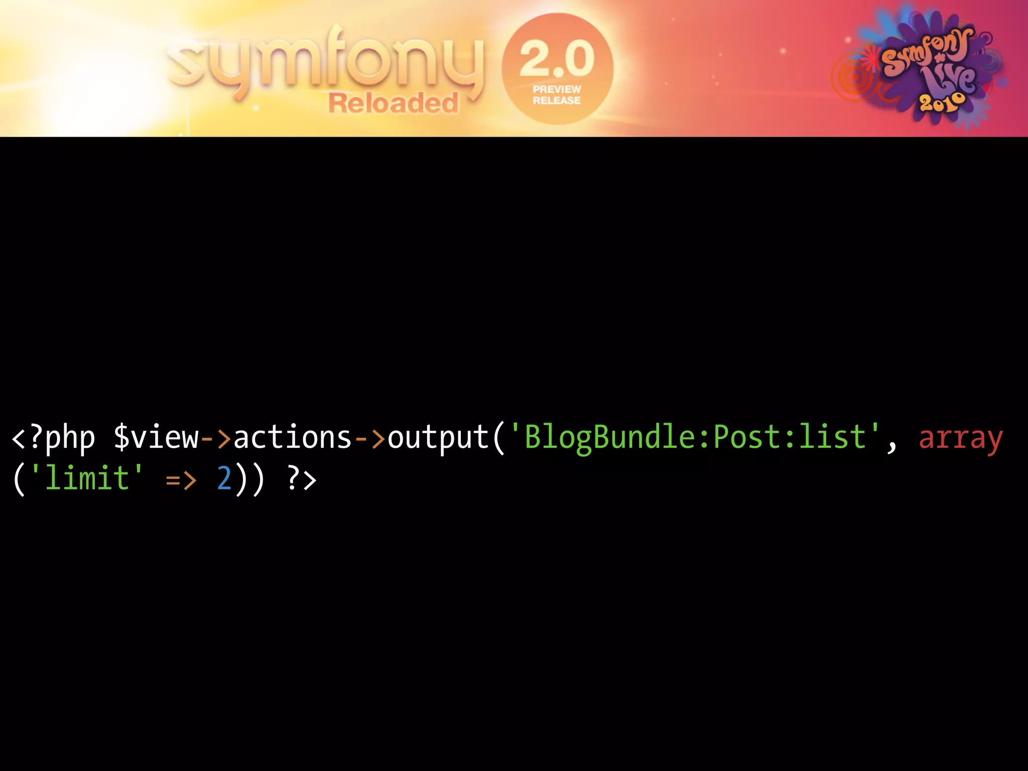 <?php $view->actions->output('BlogBundle:Post:list', array
('limit' => 2)) ?>
 
