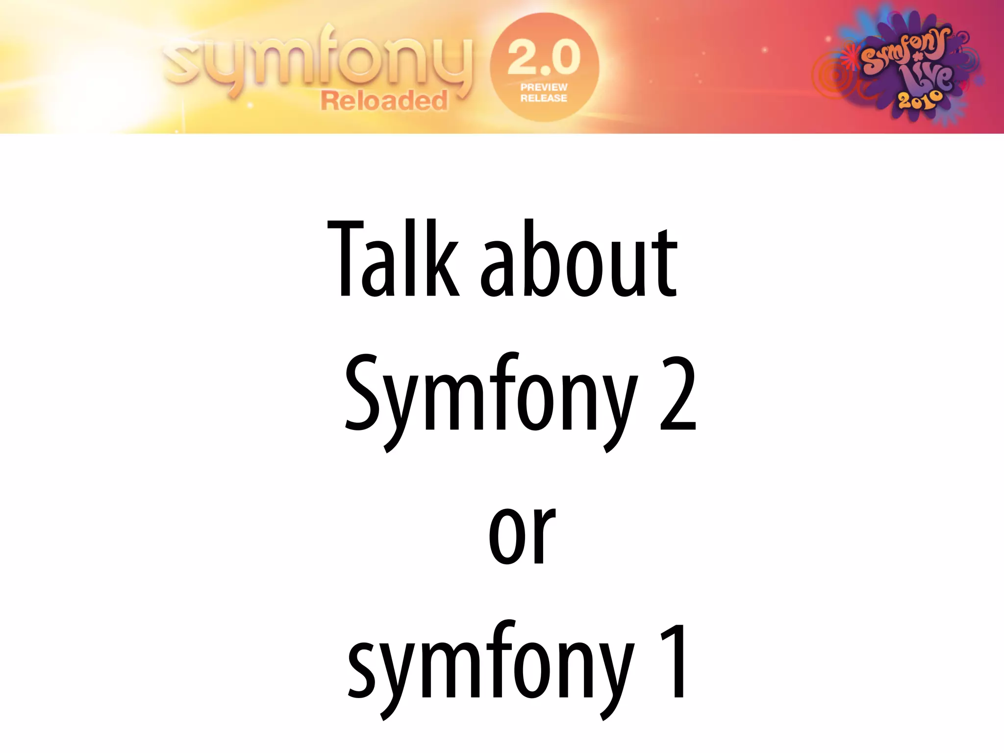 Talk about
Symfony 2
     or
 symfony 1
 