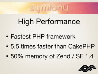 High Performance
•   Fastest PHP framework
•   5.5 times faster than CakePHP
•   50% memory of Zend / SF 1.4
 
