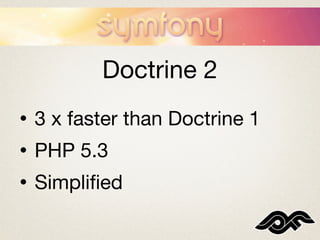 Doctrine 2
•   3 x faster than Doctrine 1
•   PHP 5.3
•   Simpliﬁed
 