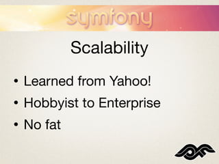 Scalability
•   Learned from Yahoo!
•   Hobbyist to Enterprise
•   No fat
 