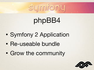 phpBB4
•   Symfony 2 Application
•   Re-useable bundle
•   Grow the community
 