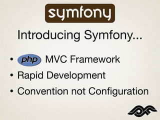 Introducing Symfony...
•        MVC Framework
•   Rapid Development
•   Convention not Conﬁguration
 