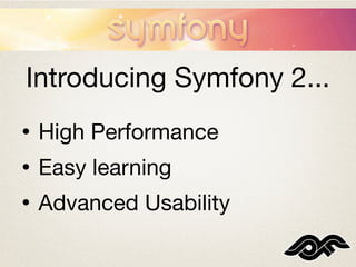 Introducing Symfony 2...
•   High Performance
•   Easy learning
•   Advanced Usability
 