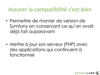Assurer la compatibilité c’est bienPermettre de monter de version de Symfony en conservant ce qu’on avait déjà fait auparavantMettre à jour son serveur (PHP) avec des applications qui continuent à fonctionner