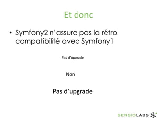 Et doncSymfony2 n’assure pas la rétro compatibilité avec Symfony1Pas d’upgradeNonPas d’upgrade