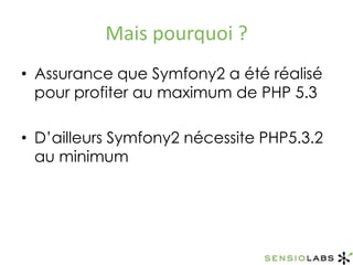 Mais pourquoi ?Assurance que Symfony2 a été réalisé pour profiter au maximum de PHP 5.3D’ailleurs Symfony2 nécessite PHP5.3.2 au minimum