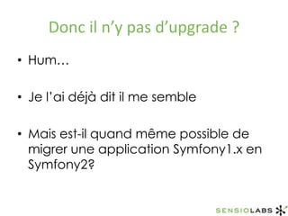 Donc il n’y pas d’upgrade ?Hum…Je l’ai déjà dit il me sembleMais est-il quand même possible de migrer une application Symfony1.x en Symfony2?