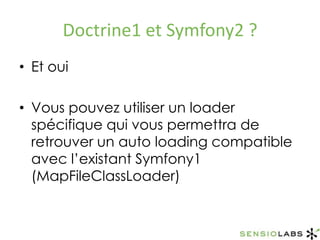 Doctrine1 et Symfony2 ?Et ouiVous pouvez utiliser un loader spécifique qui vous permettra de retrouver un auto loading compatible avec l’existant Symfony1 (MapFileClassLoader)