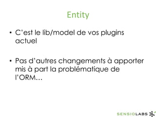 EntityC’est le lib/model de vos plugins actuelPas d’autres changements à apporter mis à part la problématique de l’ORM…