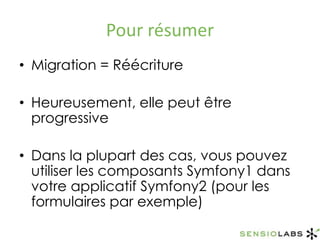 Pour résumerMigration = RéécritureHeureusement, elle peut être progressiveDans la plupart des cas, vous pouvez utiliser les composants Symfony1 dans votre applicatif Symfony2 (pour les formulaires par exemple)