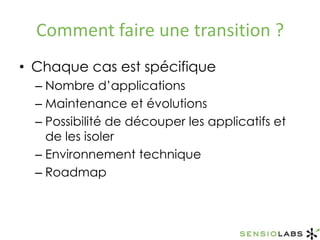 Comment faire une transition ?Chaque cas est spécifiqueNombre d’applicationsMaintenance et évolutionsPossibilité de découper les applicatifs et de les isolerEnvironnement techniqueRoadmap