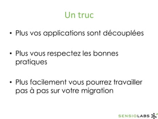 Un trucPlus vos applications sont découpléesPlus vous respectez les bonnes pratiquesPlus facilement vous pourrez travailler pas à pas sur votre migration