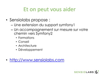Et on peut vous aiderSensiolabs propose :Une extension du support symfony1Un accompagnement sur mesure sur votre chemin vers Symfony2FormationsConseilArchitectureDéveloppementhttp://www.sensiolabs.com