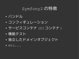 Symfony2 の特徴
   バンドル
   コンフィギュレーション
   サービスコンテナ (DI コンテナ )
   機能テスト
   独立したドメインオブジェクト
   etc...


                 
 