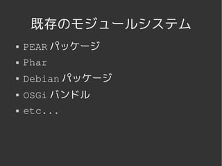 既存のモジュールシステム
   PEAR パッケージ
   Phar
   Debian パッケージ
   OSGi バンドル
   etc...




              
 
