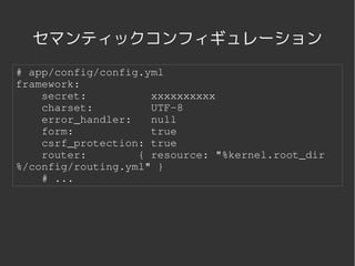 セマンティックコンフィギュレーション
# app/config/config.yml
framework:
    secret:          xxxxxxxxxx
    charset:         UTF­8
    error_handler:   null
    form:            true
    csrf_protection: true
    router:        { resource: "%kernel.root_dir
%/config/routing.yml" }
    # ...




                    
 