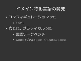 ドメイン特化言語の開発
   コンフィギュレーション DSL
         YAML
   式 DSL, グラフィカル DSL
         言語ワークベンチ
         Lexer/Parser Generators




                  
 