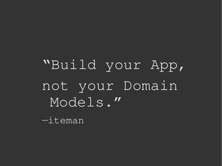 “Build your App,
    not your Domain 
     Models.”
    —iteman



               
 