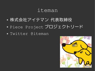 iteman
   株式会社アイテマン 代表取締役
   Piece Project プロジェクトリード
   Twitter @iteman




               
 