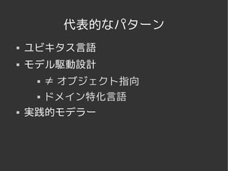 代表的なパターン
   ユビキタス言語
   モデル駆動設計
      ≠ オブジェクト指向
      ドメイン特化言語


   実践的モデラー




            
 