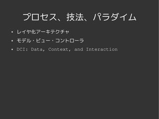 プロセス、技法、パラダイム
   レイヤ化アーキテクチャ
   モデル・ビュー・コントローラ
   DCI: Data, Context, and Interaction




                     
 