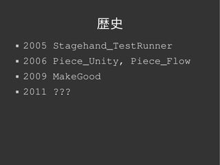 歴史
   2005 Stagehand_TestRunner
   2006 Piece_Unity, Piece_Flow
   2009 MakeGood
   2011 ???




                
 