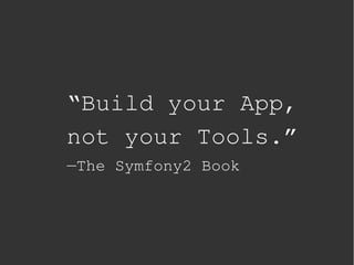 “Build your App,
    not your Tools.”
    —The Symfony2 Book




            
 
