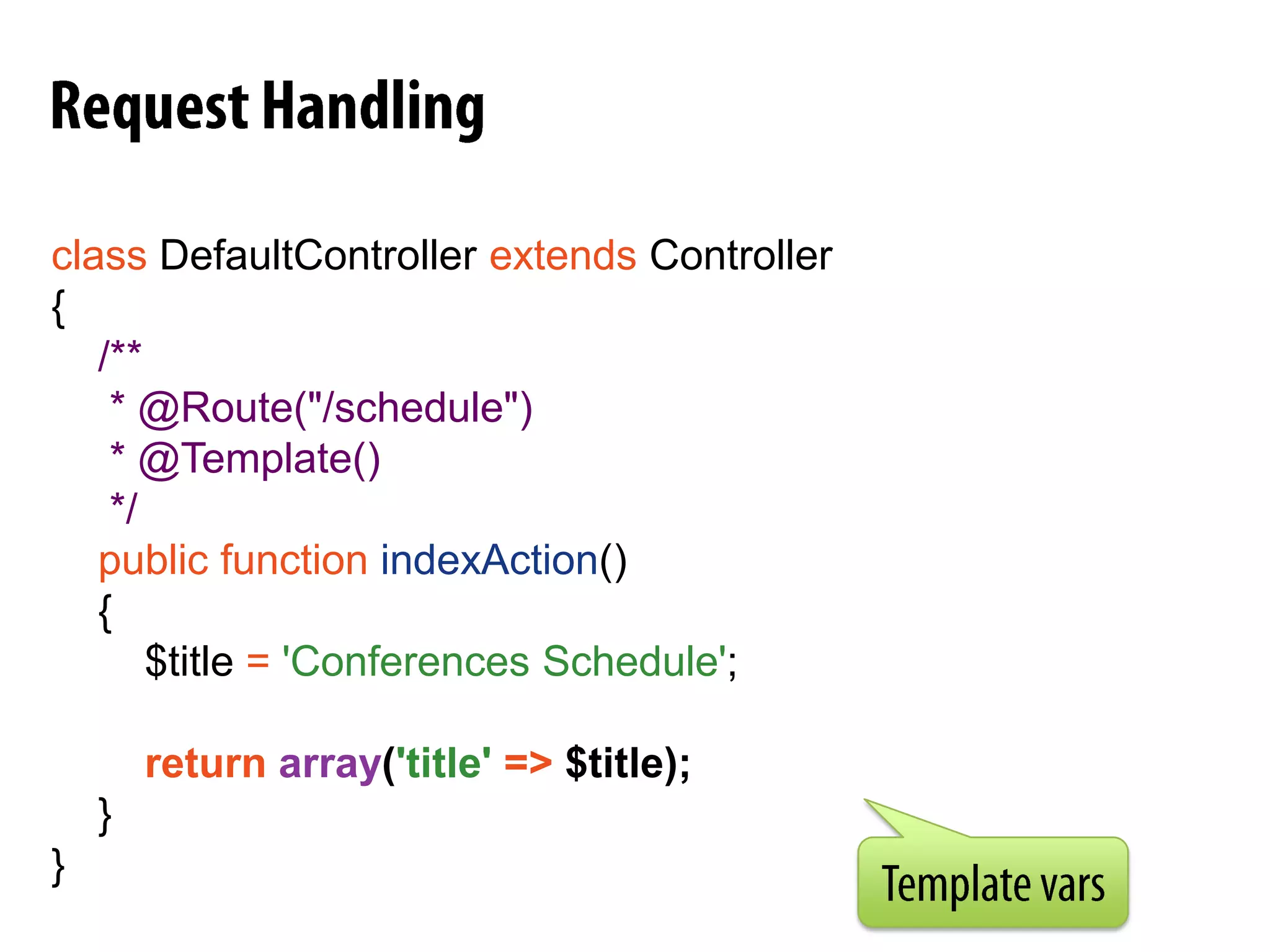 Request HandlingclassDefaultControllerextends Controller{/**     * @Route("/hello/{name}")     */public functionindexAction($name)    {// ... do thingsreturnnewResponse(sprintf('Hello %s!', $name));    }}