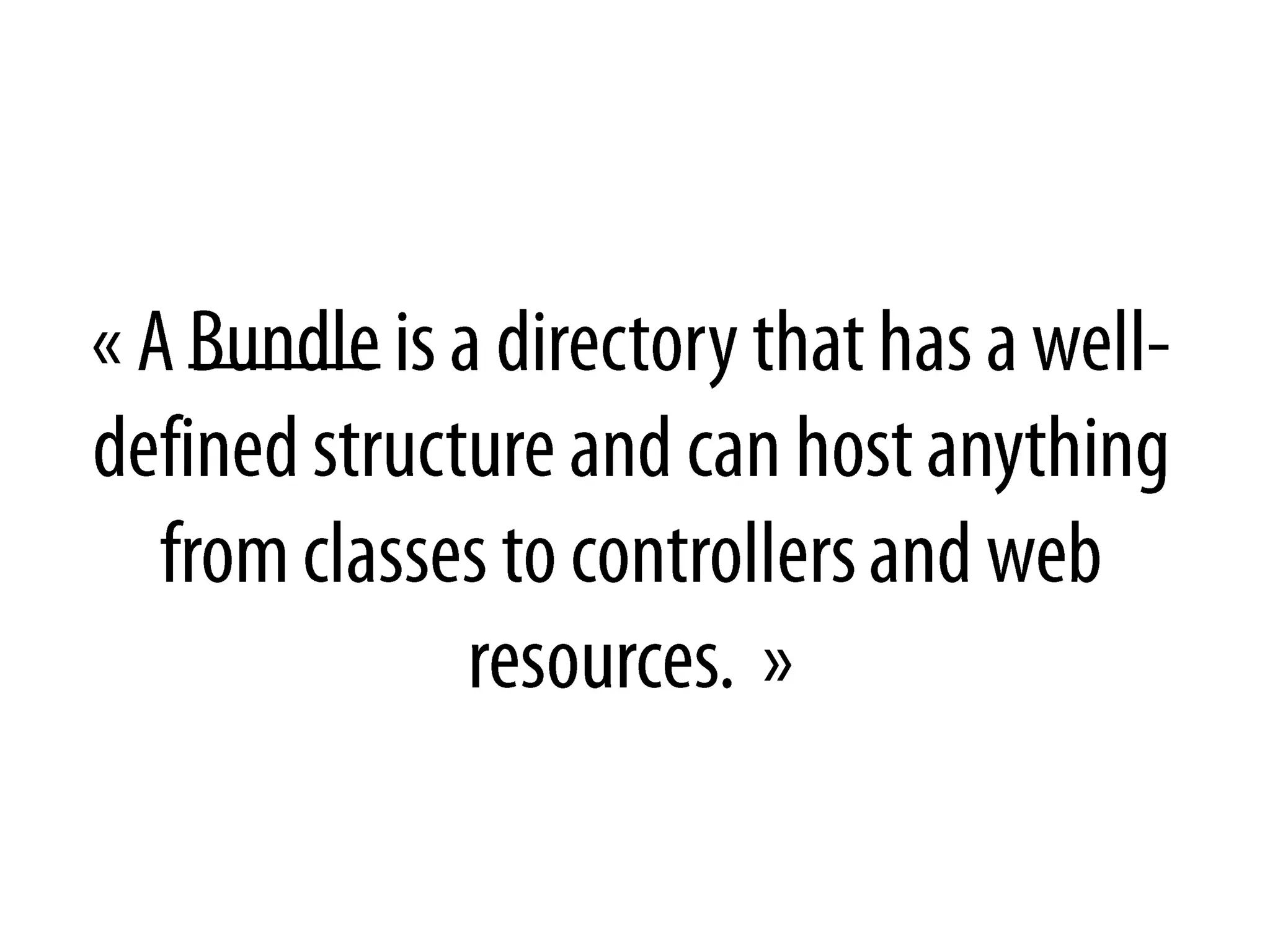 « A Bundleis a directory that has a well-defined structure and can host anythingfrom classes to controllers and web resources.  »