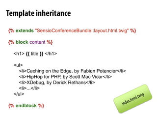 ViewRendering{%extends"SensioConferenceBundle::layout.html.twig"%}{%blockcontent%}    <h1> {{title}} </h1>    <ul>        <li>Caching on the Edge, by Fabien Potencier</li>        <li>HipHop for PHP, by Scott Mac Vicar</li>        <li>XDebug, by Derick Rethans</li>        <li>...</li>    </ul>{%endblock%}