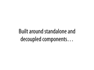 Builtaroundstandalone and decoupled components…