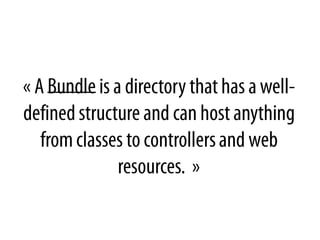 « A Bundleis a directory that has a well-defined structure and can host anythingfrom classes to controllers and web resources.  »