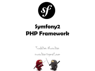 Symfony2
PHP Framework
Turdaliev Nursultan
nursultan@gmail.com
 