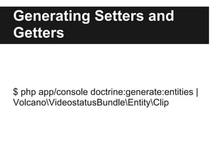 Generating Setters and
Getters
$ php app/console doctrine:generate:entities |
VolcanoVideostatusBundleEntityClip
 