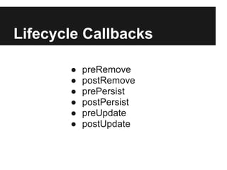 Lifecycle Callbacks
● preRemove
● postRemove
● prePersist
● postPersist
● preUpdate
● postUpdate
 