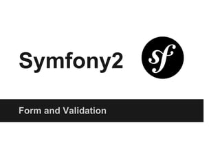 Symfony2
Form and Validation
 