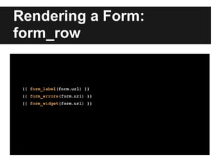 Rendering a Form:
form_row
{{ form_label(form.url) }}
{{ form_errors(form.url) }}
{{ form_widget(form.url) }}
 