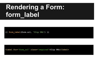 Rendering a Form:
form_label
{{ form_label(form.url, "Clip URL") }}
<label for="form_url" class="required">Clip URL</label>
 