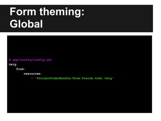 Form theming:
Global
# app/config/config.yml
twig:
form:
resources:
- 'VolcanoVideoBundle:Form:fields.html.twig'
 