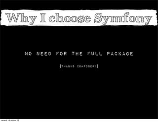 Why I choose Symfony
No need for the full package
[thanks composer!]

venerdì 18 ottobre 13

 